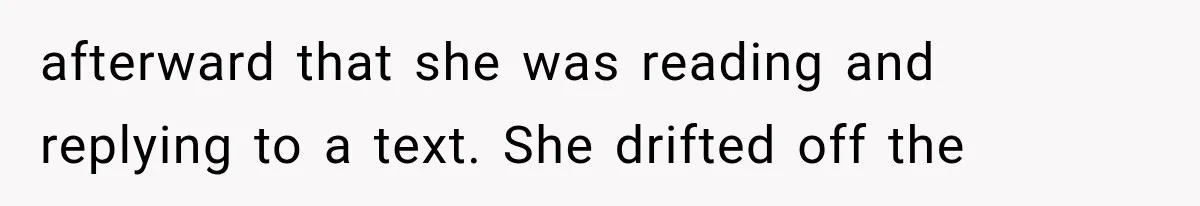 afterward that she was reading and replying to a text. She drifted off the