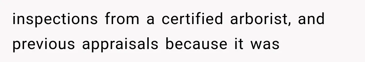 inspections from a certified arborist, and previous appraisals because it was