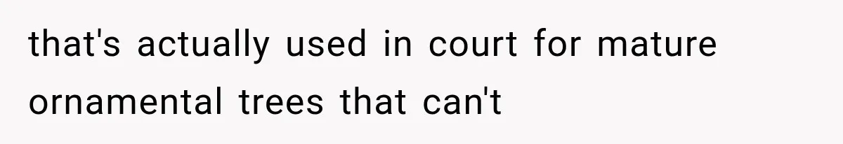 that's actually used in court for mature ornamental trees that can't