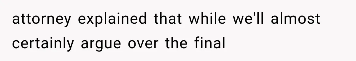 attorney explained that while we'll almost certainly argue over the final