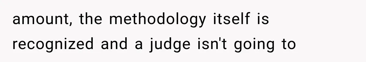 amount, the methodology itself is recognized and a judge isn't going to