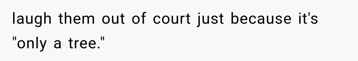 laugh them out of court just because it's "only a tree."