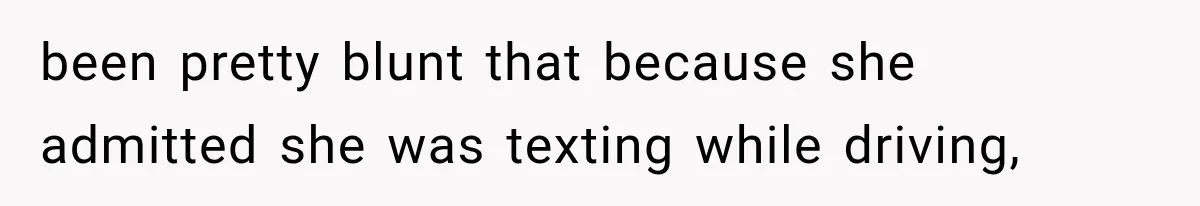 been pretty blunt that because she admitted she was texting while driving,