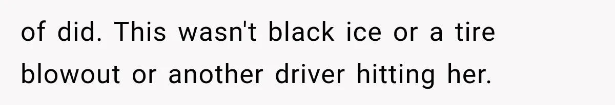of did. This wasn't black ice or a tire blowout or another driver hitting her.