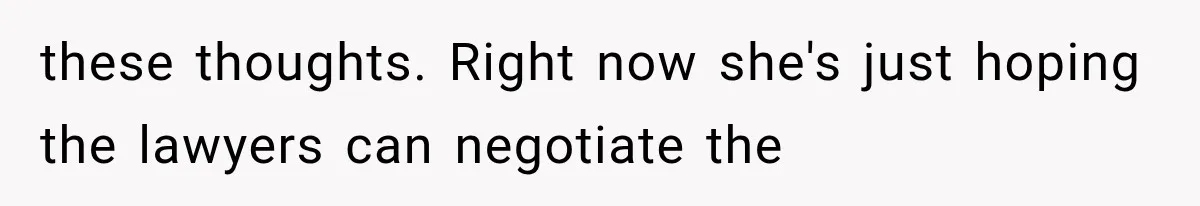 these thoughts. Right now she's just hoping the lawyers can negotiate the