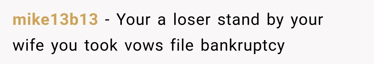 mike13b13 − Your a loser stand by your wife you took vows file bankruptcy