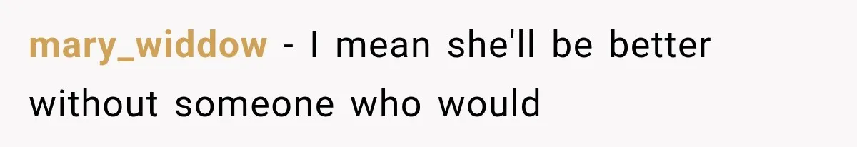 mary_widdow − I mean she'll be better without someone who would