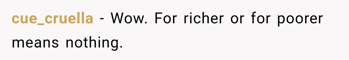 cue_cruella − Wow. For richer or for poorer means nothing.