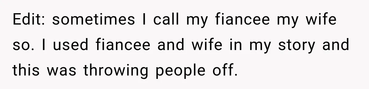 Edit: sometimes I call my fiancee my wife so. I used fiancee and wife in my story and this was throwing people off.