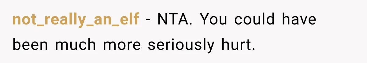 not_really_an_elf − NTA. You could have been much more seriously hurt.