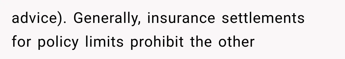advice). Generally, insurance settlements for policy limits prohibit the other