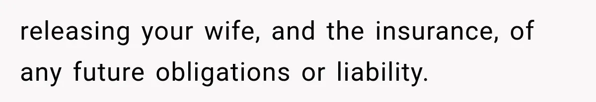 releasing your wife, and the insurance, of any future obligations or liability.
