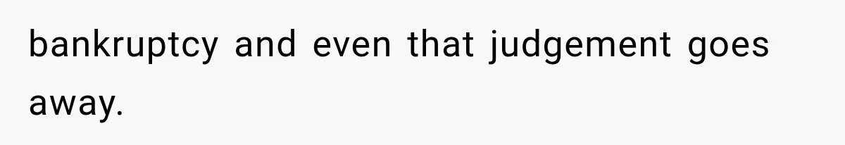bankruptcy and even that judgement goes away.