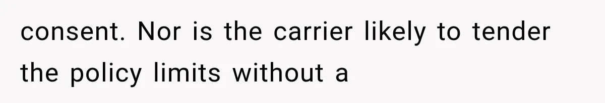 consent. Nor is the carrier likely to tender the policy limits without a