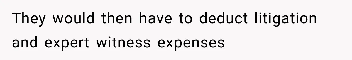 They would then have to deduct litigation and expert witness expenses