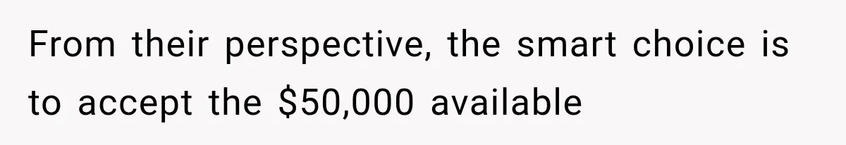 From their perspective, the smart choice is to accept the $50,000 available