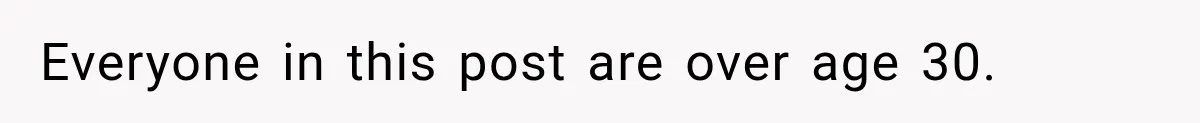Everyone in this post are over age 30.