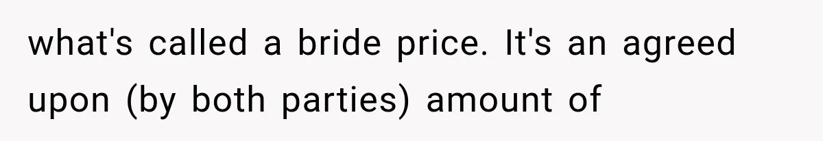 what's called a bride price. It's an agreed upon (by both parties) amount of