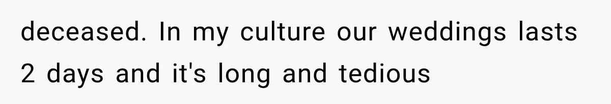 deceased. In my culture our weddings lasts 2 days and it's long and tedious