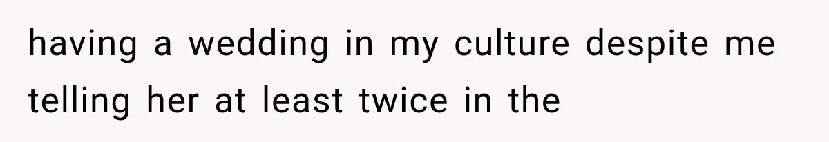 having a wedding in my culture despite me telling her at least twice in the