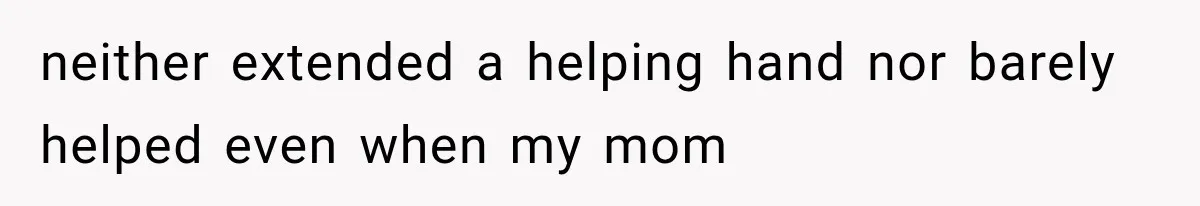 neither extended a helping hand nor barely helped even when my mom