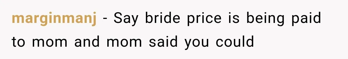 marginmanj − Say bride price is being paid to mom and mom said you could
