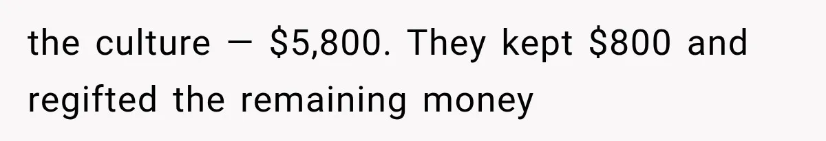 the culture — $5,800. They kept $800 and regifted the remaining money