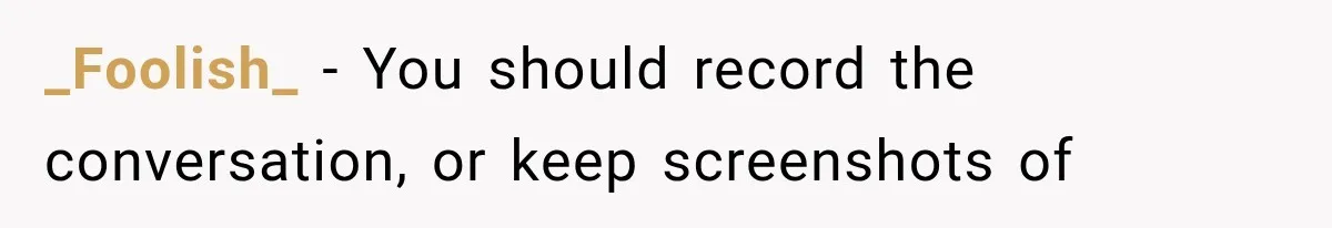 _Foolish_ − You should record the conversation, or keep screenshots of