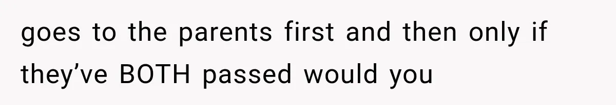 goes to the parents first and then only if they’ve BOTH passed would you