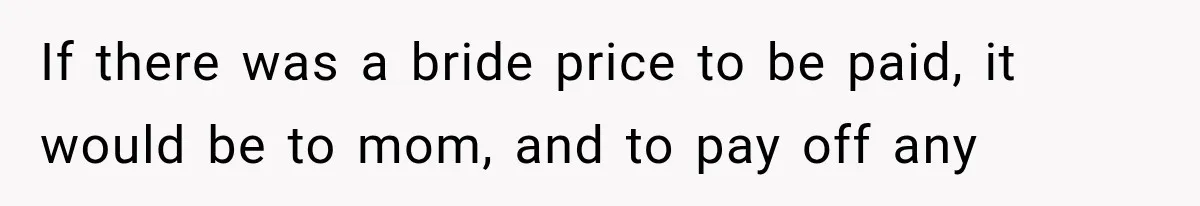 If there was a bride price to be paid, it would be to mom, and to pay off any
