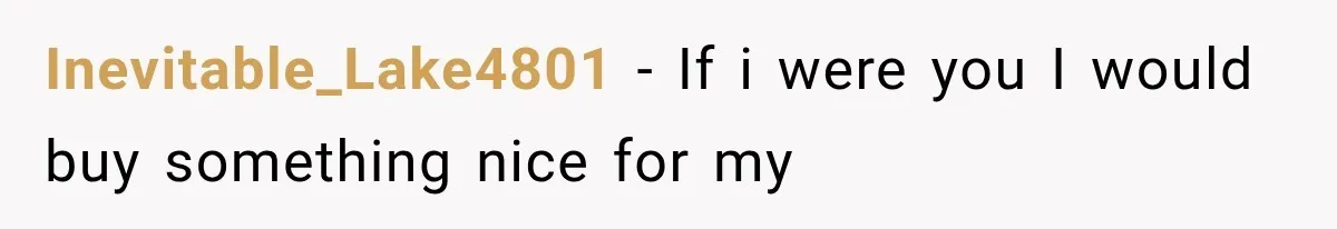 Inevitable_Lake4801 − If i were you I would buy something nice for my