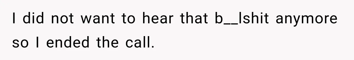 I did not want to hear that b__lshit anymore so I ended the call.