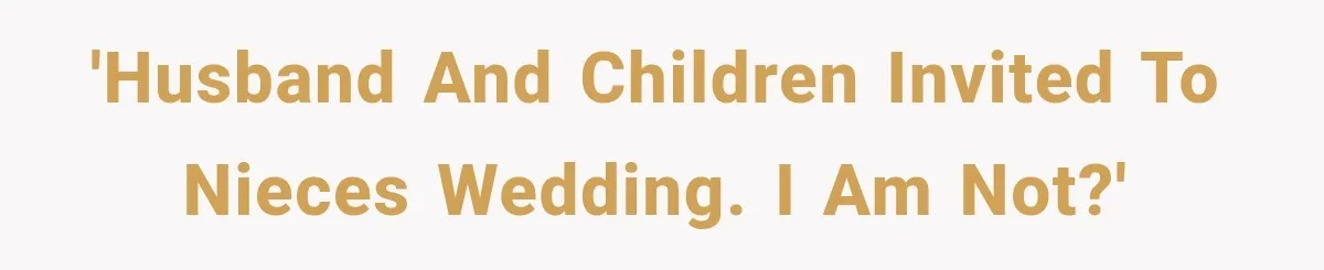 'Husband and children invited to nieces wedding. I am not?'