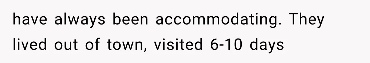 have always been accommodating. They lived out of town, visited 6-10 days