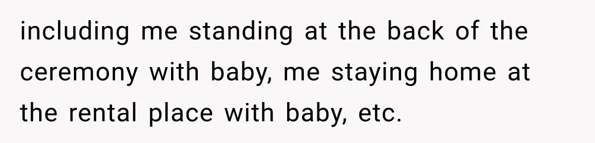 including me standing at the back of the ceremony with baby, me staying home at the rental place with baby, etc.
