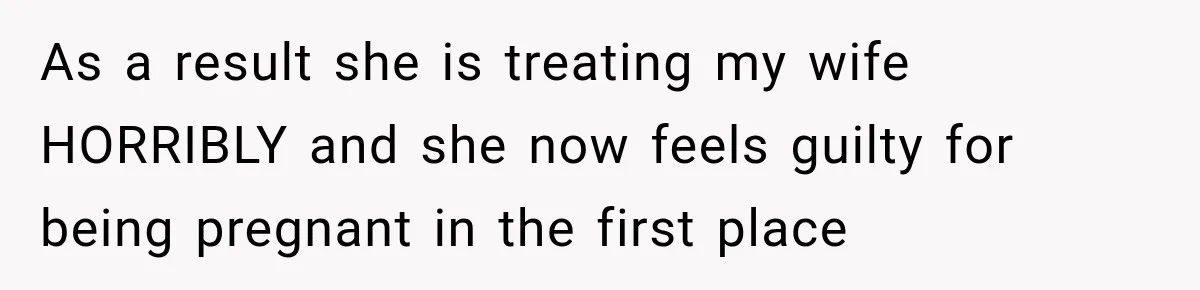As a result she is treating my wife HORRIBLY and she now feels guilty for being pregnant in the first place