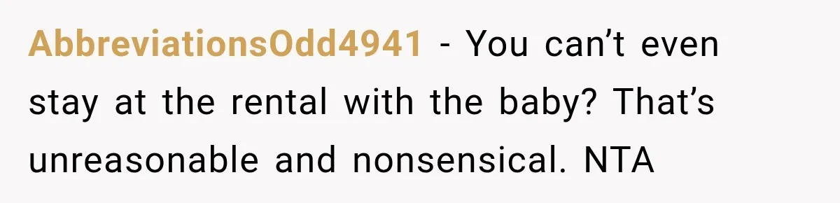 AbbreviationsOdd4941 − You can’t even stay at the rental with the baby? That’s unreasonable and nonsensical. NTA