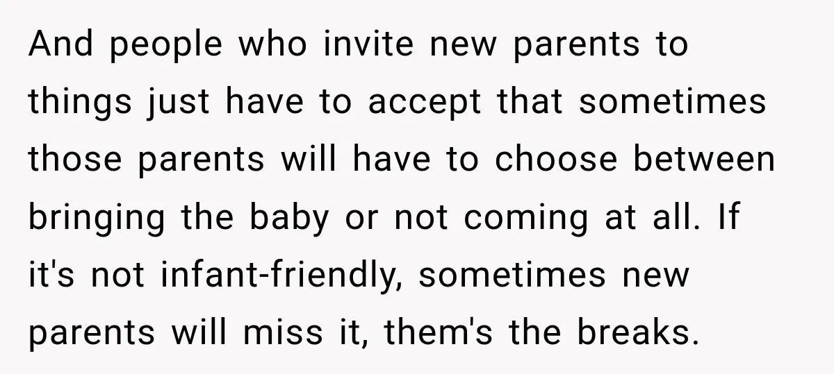 And people who invite new parents to things just have to accept that sometimes those parents will have to choose between bringing the baby or not coming at all. If...