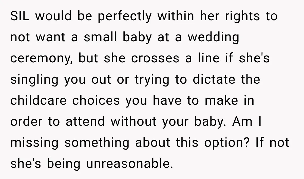SIL would be perfectly within her rights to not want a small baby at a wedding ceremony, but she crosses a line if she's singling you out or trying to...