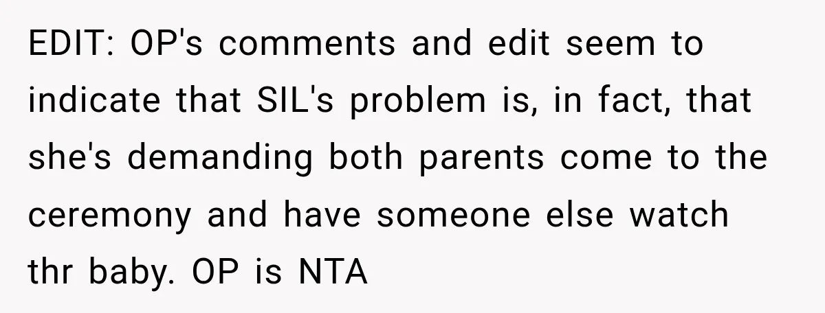 EDIT: OP's comments and edit seem to indicate that SIL's problem is, in fact, that she's demanding both parents come to the ceremony and have someone else watch thr baby....