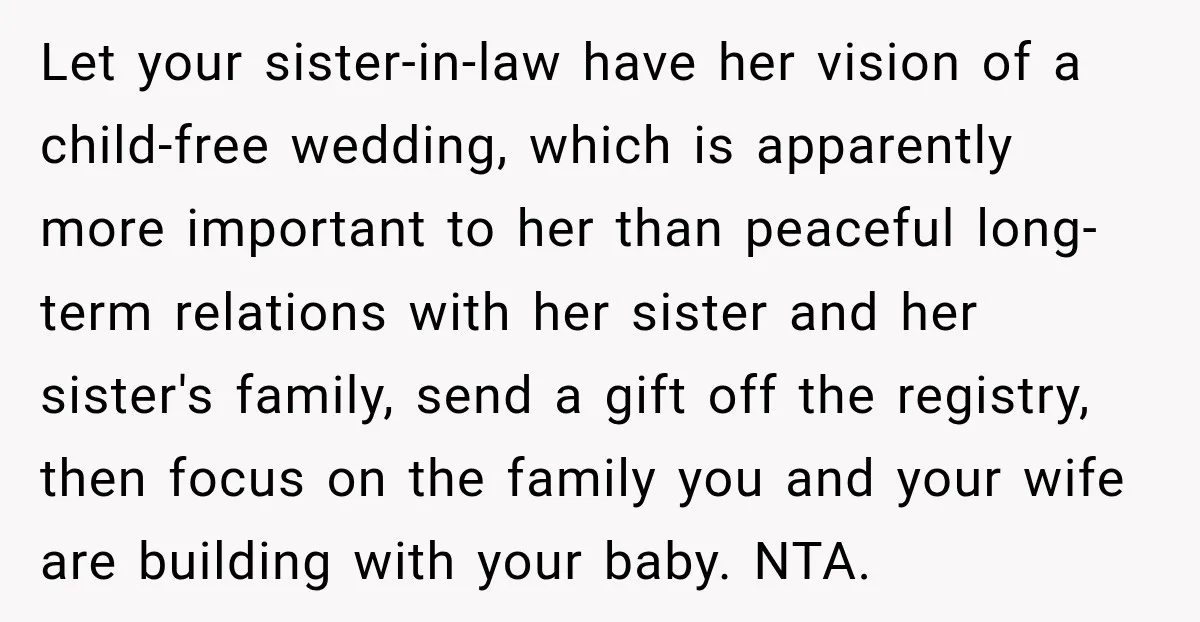 Let your sister-in-law have her vision of a child-free wedding, which is apparently more important to her than peaceful long-term relations with her sister and her sister's family, send a...