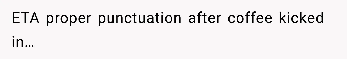 ETA proper punctuation after coffee kicked in…