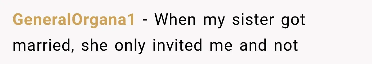GeneralOrgana1 − When my sister got married, she only invited me and not