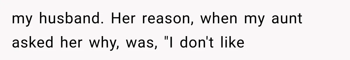 my husband. Her reason, when my aunt asked her why, was, "I don't like
