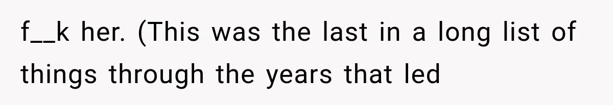 f__k her. (This was the last in a long list of things through the years that led