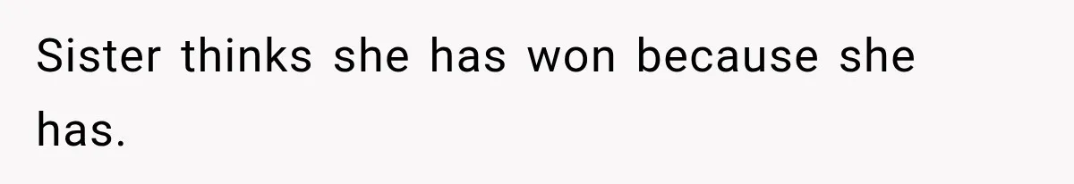 Sister thinks she has won because she has.