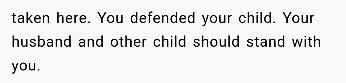 taken here. You defended your child. Your husband and other child should stand with you.