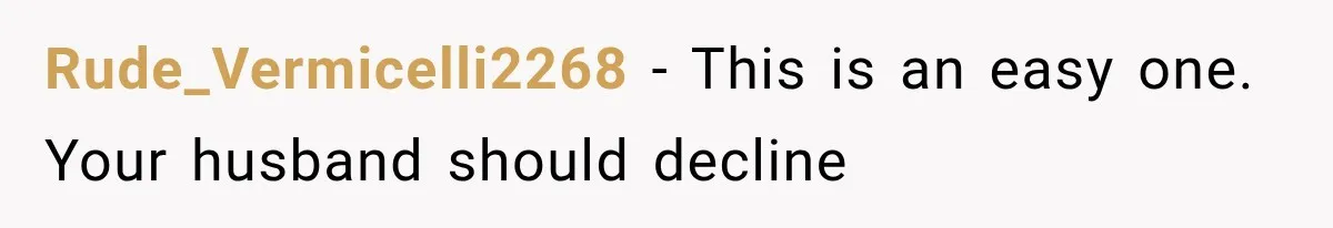 Rude_Vermicelli2268 − This is an easy one. Your husband should decline
