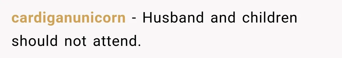 cardiganunicorn − Husband and children should not attend.
