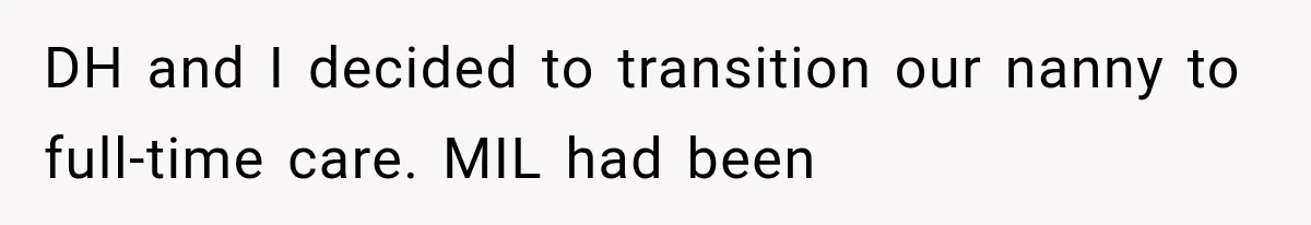 DH and I decided to transition our nanny to full-time care. MIL had been